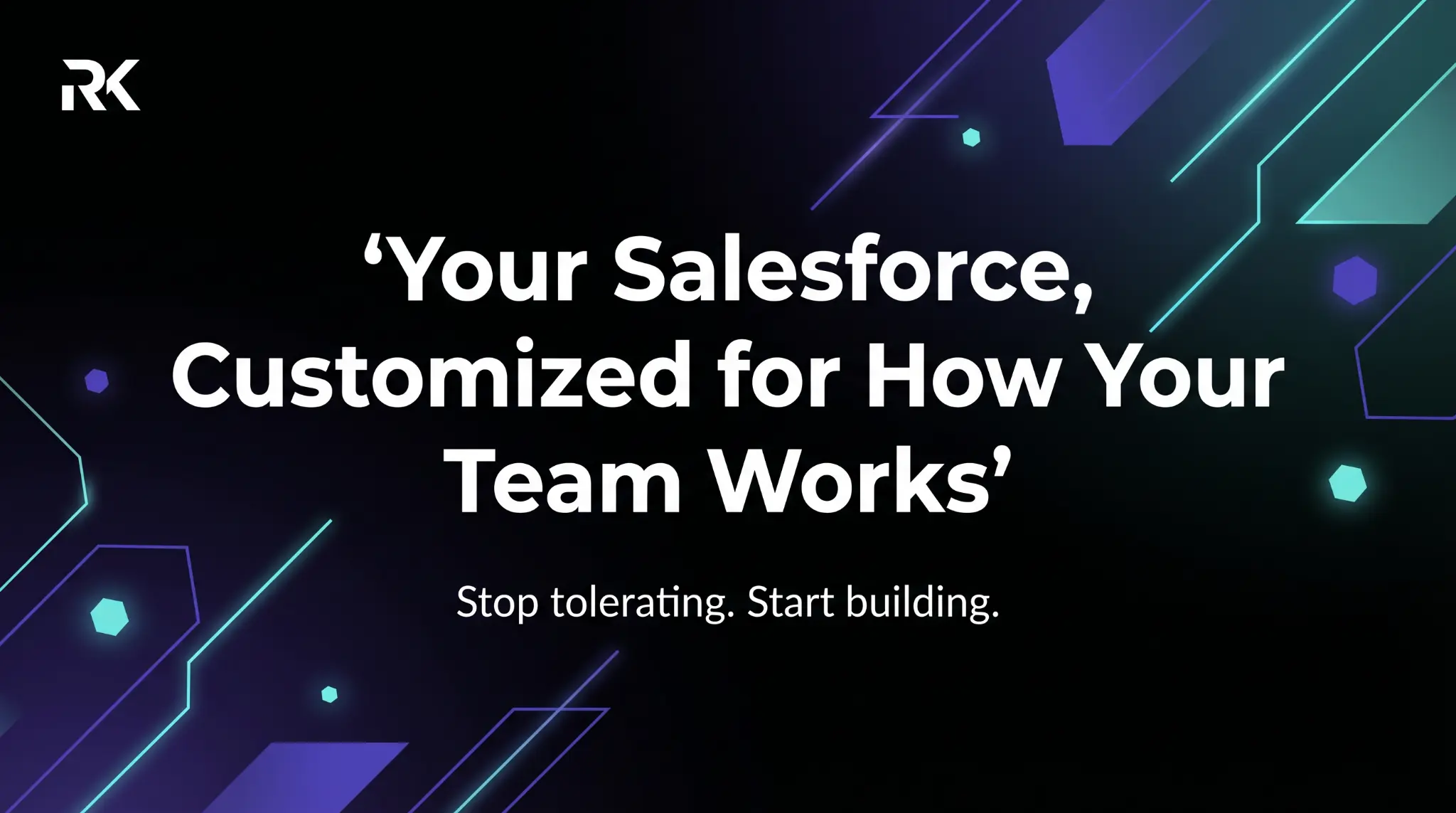 Your Salesforce, Customized for How Your Team Works — Stop tolerating. Start building.